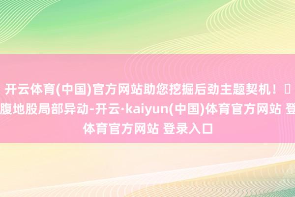 开云体育(中国)官方网站助您挖掘后劲主题契机！		深圳腹地股局部异动-开云·kaiyun(中国)体育官方网站 登录入口