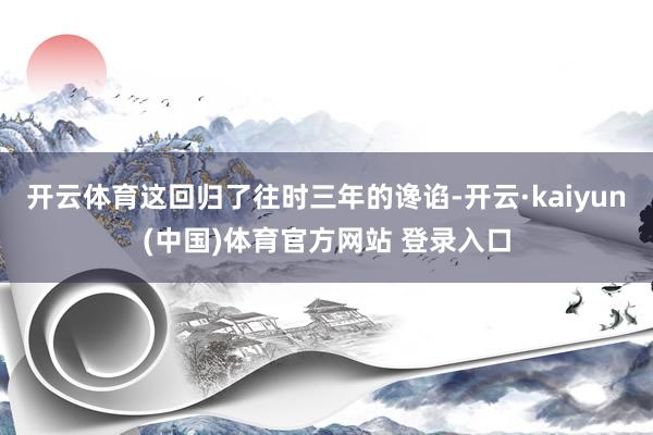 开云体育这回归了往时三年的谗谄-开云·kaiyun(中国)体育官方网站 登录入口