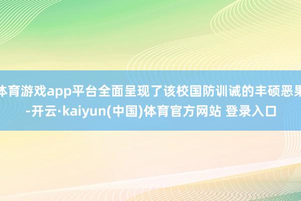 体育游戏app平台全面呈现了该校国防训诫的丰硕恶果-开云·kaiyun(中国)体育官方网站 登录入口